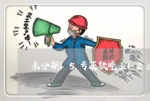 来分期15号还款晚上12点还 来分期15号还款晚上12点还