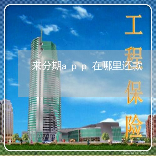 来分期app在哪里还款 来分期app在哪里还款