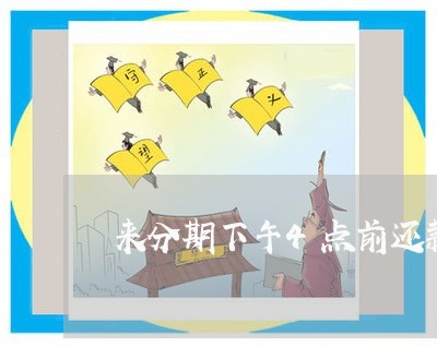 来分期下午4点前还款