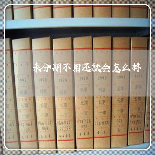 来分期不用还款会怎么样