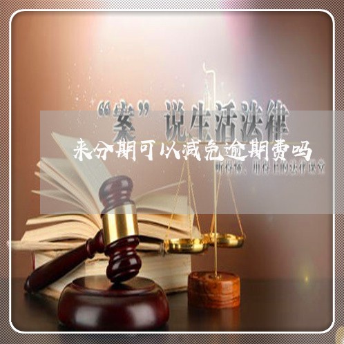 来分期可以减免逾期费吗 来分期可以减免逾期费吗