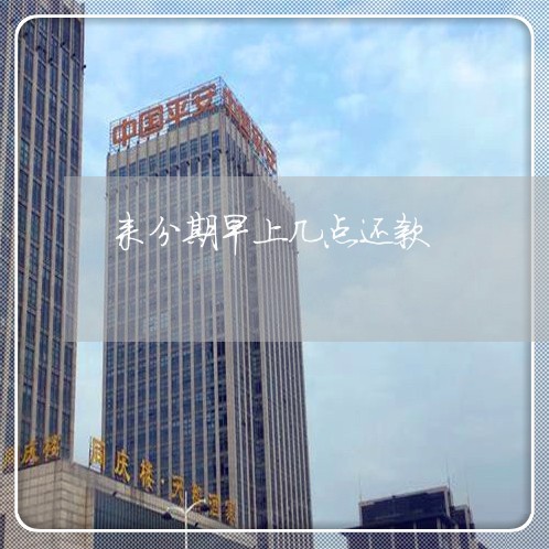 来分期早上几点还款