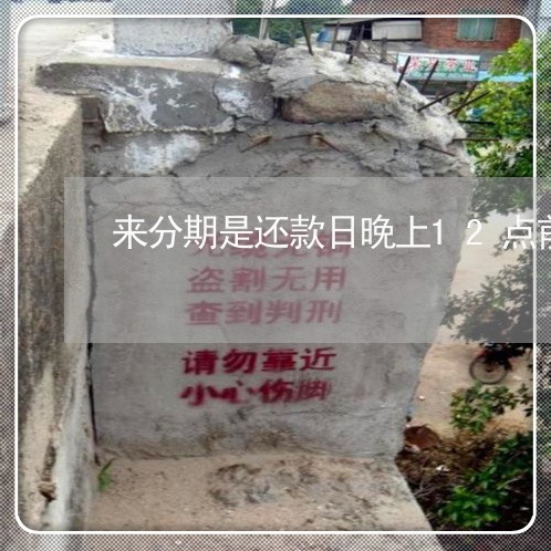 来分期是还款日晚上12点前么