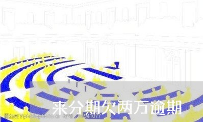 来分期欠两万逾期/2023100650380