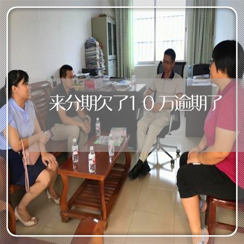 来分期欠了10万逾期了 来分期欠了10万逾期了