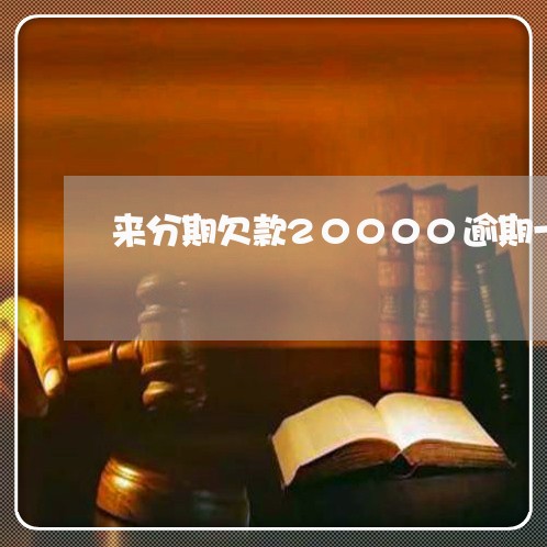 来分期欠款20000逾期一年多/2023100639260