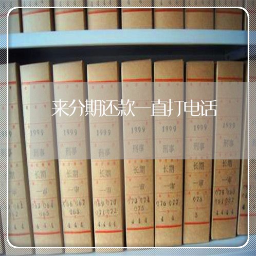 来分期还款一直打电话 来分期还款一直打电话