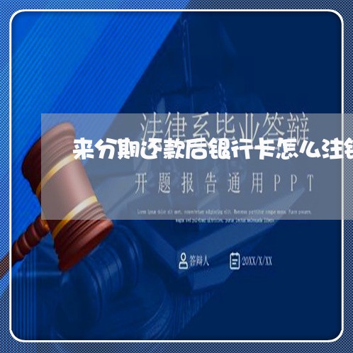 来分期还款后银行卡怎么注销 来分期还款后银行卡怎么注销