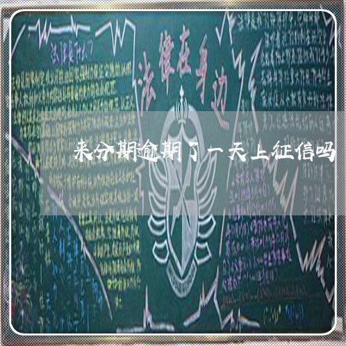 来分期逾期了一天上征信吗 来分期逾期了一天上征信吗