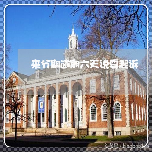 来分期逾期六天说要起诉 来分期逾期六天说要起诉