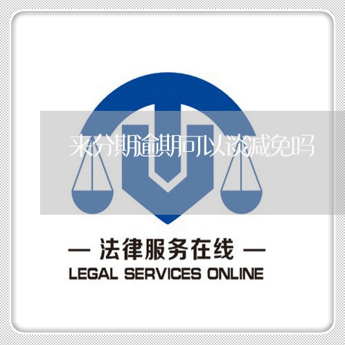 来分期逾期可以谈减免吗 来分期逾期可以谈减免吗