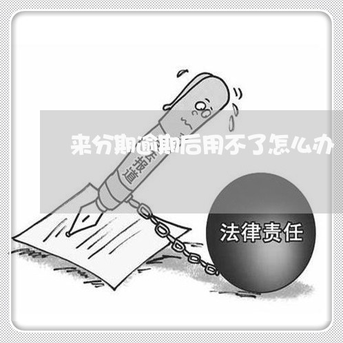 来分期逾期后用不了怎么办/2023042167160