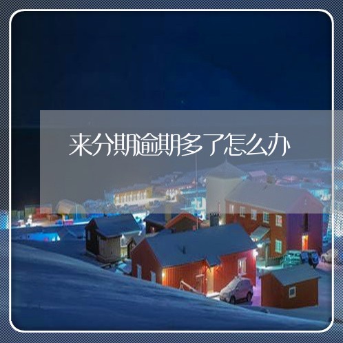 来分期逾期多了怎么办 来分期逾期多了怎么办