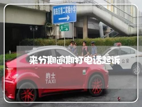 来分期逾期打电话起诉