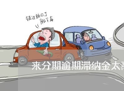 来分期逾期滞纳金太高了 来分期逾期滞纳金太高了