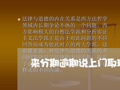 来分期逾期说上门取现金/2023100655825