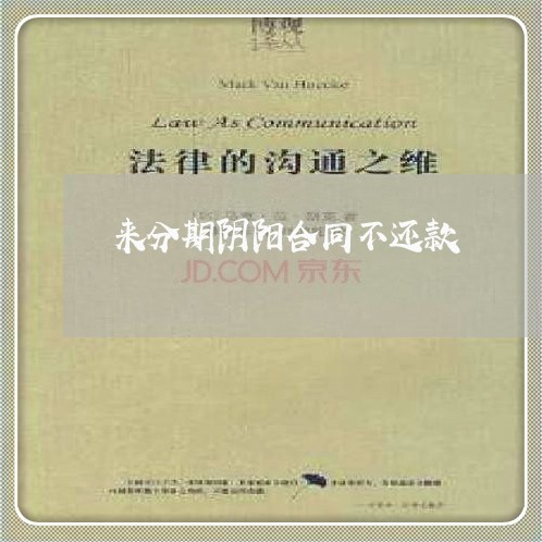 来分期阴阳合同不还款 来分期阴阳合同不还款