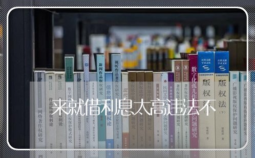 来就借利息太高违法不 来就借利息太高违法不