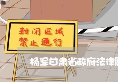 杨军甘肃省政府法律顾问 杨军甘肃省政府法律顾问