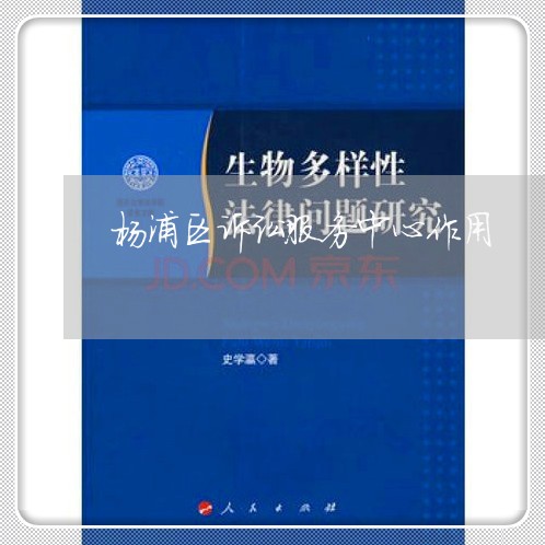 杨浦区诉讼服务中心作用 杨浦区诉讼服务中心作用