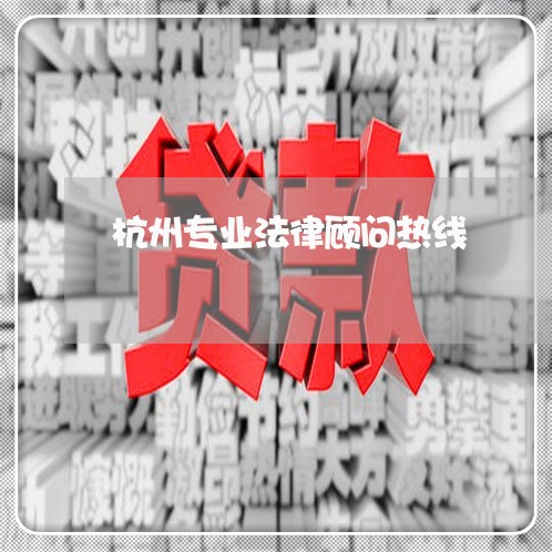 杭州专业法律顾问热线/2023061704734 杭州专业法律顾问热线/2023061704734