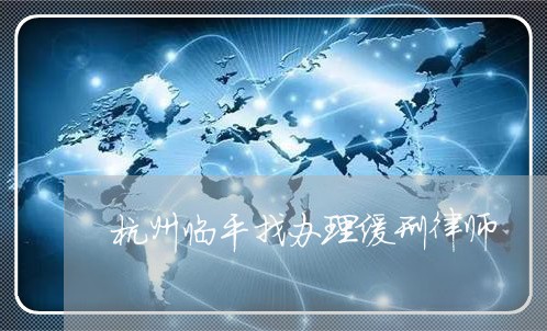 杭州临平找办理缓刑律师 杭州临平找办理缓刑律师