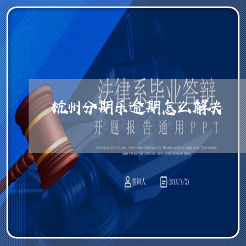 杭州分期乐逾期怎么解决 杭州分期乐逾期怎么解决