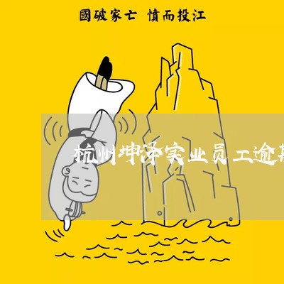 杭州坤泽实业员工逾期还能干吗 杭州坤泽实业员工逾期还能干吗