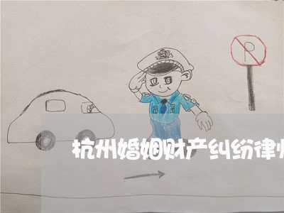杭州婚姻财产纠纷律师费用 杭州婚姻财产纠纷律师费用