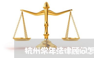 杭州常年法律顾问怎么聘请/2023061863939 杭州常年法律顾问怎么聘请/2023061863939