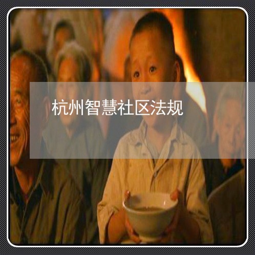 杭州智慧社区法规 杭州智慧社区法规