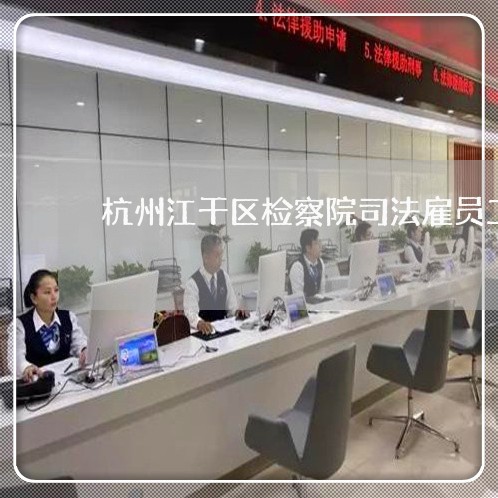 杭州江干区检察院司法雇员工资 杭州江干区检察院司法雇员工资