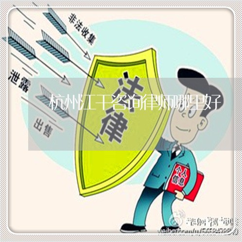 杭州江干咨询律师哪里好 杭州江干咨询律师哪里好
