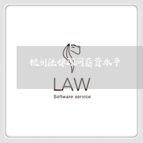 杭州法律顾问薪资水平/2023061884706 杭州法律顾问薪资水平/2023061884706