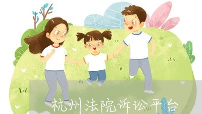 杭州法院诉讼平台 杭州法院诉讼平台