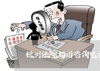 杭州法院起诉咨询电话 杭州法院起诉咨询电话
