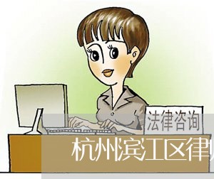 杭州滨江区律师咨询服务电话