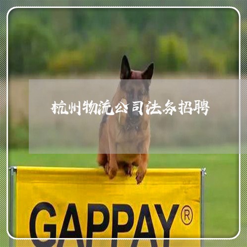 杭州物流公司法务招聘 杭州物流公司法务招聘