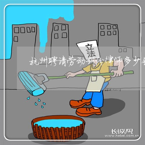 杭州聘请劳动纠纷律师多少钱