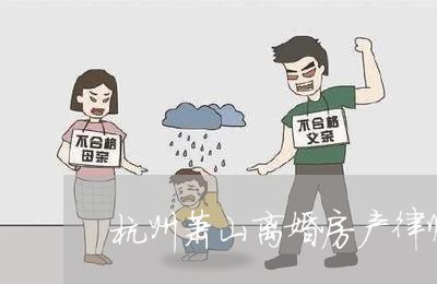 杭州萧山离婚房产律师收费