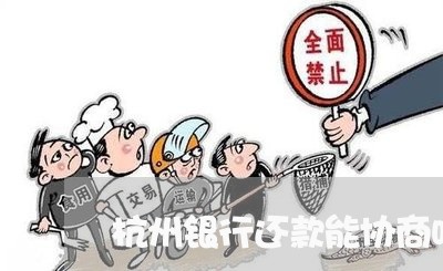 杭州银行还款能协商吗/2023110736247