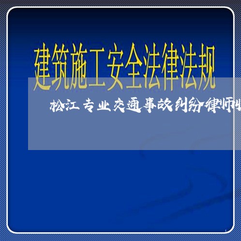 松江专业交通事故纠纷律师收费 松江专业交通事故纠纷律师收费
