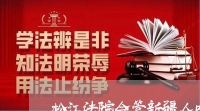 松江法院会管新疆人吗 松江法院会管新疆人吗