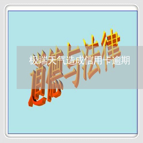 极端天气造成信用卡逾期 极端天气造成信用卡逾期