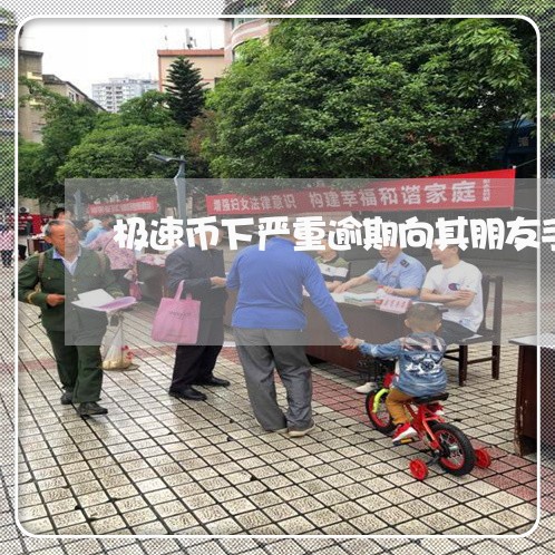 极速币下严重逾期向其朋友手机