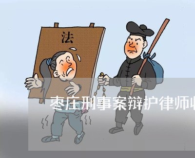 枣庄刑事案辩护律师收费标准 枣庄刑事案辩护律师收费标准