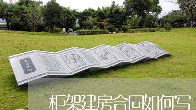 柜架建房合同如何写/2023041107391 柜架建房合同如何写/2023041107391