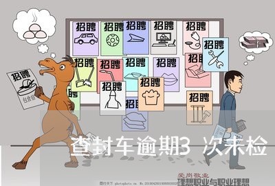 查封车逾期3次未检 查封车逾期3次未检