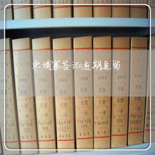 柬埔寨签证逾期逗留 柬埔寨签证逾期逗留