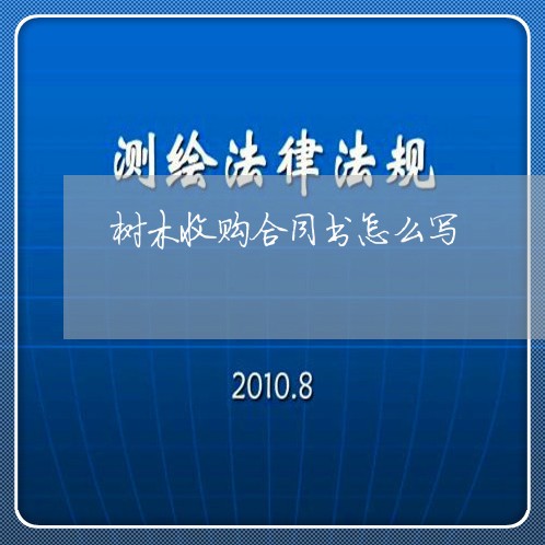树木收购合同书怎么写/2023022664260 树木收购合同书怎么写/2023022664260